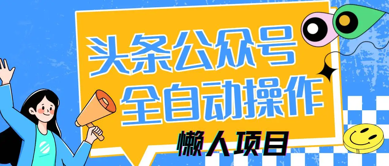 （14454期）懒人项目，多平台操作全自动运行，头条，公众号，下班实操5分钟日入500+