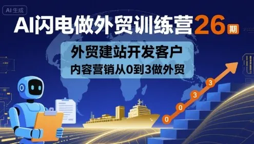 AI闪电做外贸训练营26期,外贸建站开发客户内容营销从0到3做外贸