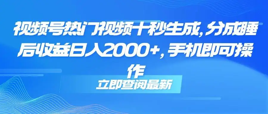 （14947期）视频号热门视频十秒生成，分成睡后收益日入2000+，手机即可操作