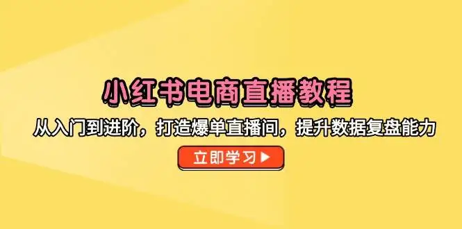 （14873期）小红书电商直播教程，从入门到进阶，打造爆单直播间，提升数据复盘能力