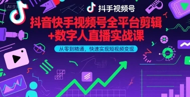 抖音快手视频号全平台剪辑+数字人直播实战课，从零到精通，快速实现短视频变现(更新9月)
