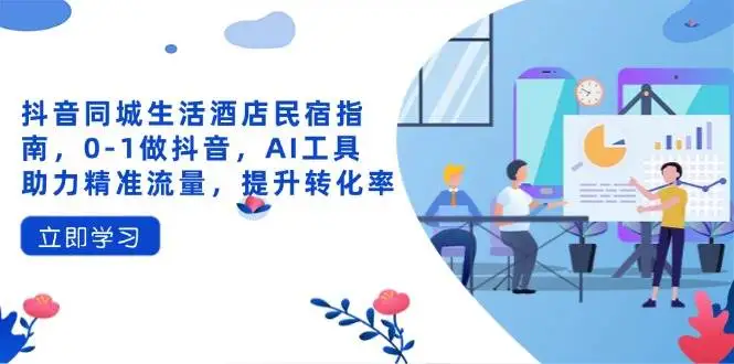 （14368期）抖音同城生活酒店民宿指南，0-1做抖音，AI工具助力精准流量，提升转化率