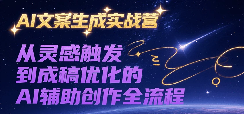 AI文案生成实战营，从灵感触发到成稿优化的AI辅助创作全流程