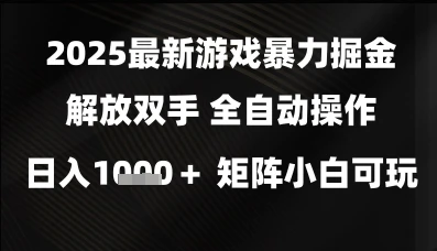2025最新游戏暴力掘金解放双手,全自动操作,日入1k+矩阵,小白可玩【揭秘】