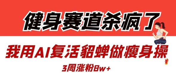 健身赛道杀疯了?我用AI复活貂蝉做瘦身操,3周涨粉8W