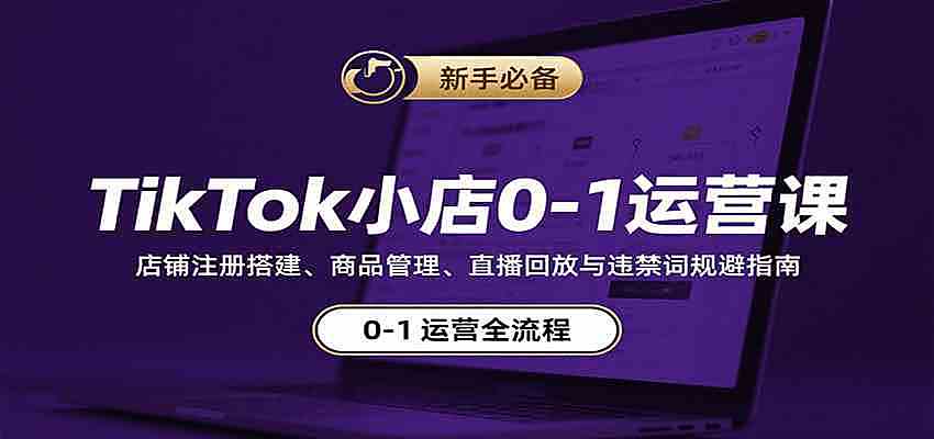 TikTok小店0-1运营课：店铺注册搭建、商品管理、直播回放与违禁词规避指南