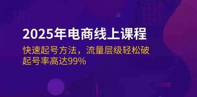 2025年电商线上课程：快速起号方法，流量层级轻松破，起号率高达99%