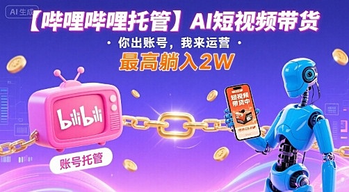 【哔哩哔哩托管】AI短视频带货，你出账号，我来运营，最高躺入2W【揭秘】