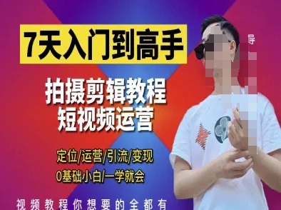 7天入门到高手，短视频剪辑运营高手课，定位 运营 引|流 变现，0基础小白一学就会
