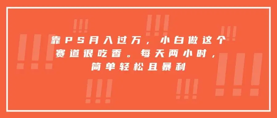 (15764期)靠PS月入过万,小白做这个赛道很吃香。每天两小时,简单轻松且暴利