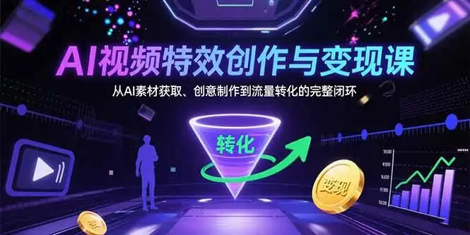 (15587期)AI视频特效创作与变现课:从AI素材获取、创意制作到流量转化的完整闭环
