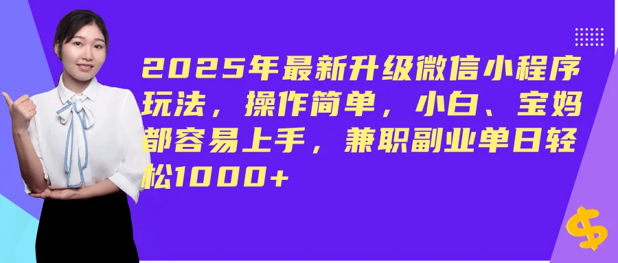 （14367期）2025年最新升级微信小程序玩法，操作简单，小白、宝妈都容易上手，兼职副业单日轻松1000+