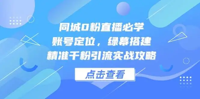 同城0粉直播必学，账号定位，绿幕搭建，精准千粉引流实战攻略