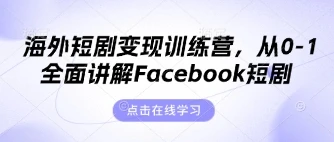 海外短剧变现训练营，从0-1全面讲解Facebook短剧
