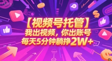 【视频号托管 】我出视频,你出账号,每天5分钟发布,最高躺挣2W+【揭秘】