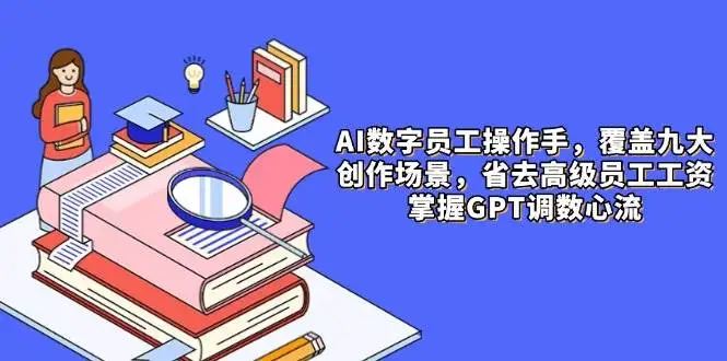(14740期)AI数字员工操作手,9大场景内容创作,省去高级员工工资,掌握GPT调数心流