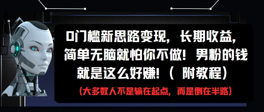 0门槛新思路变现，长期收益，简单无脑就怕你不做!男粉的钱就是这么好赚!(附教程)