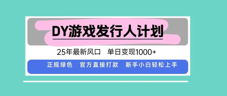 （15985期）DY游戏发行人计划，25年最新风口，单日变现1000+