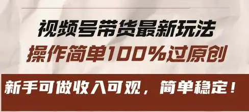 （13337期）视频号带货最新玩法，操作简单100%过原创，新手可做收入可观，简单稳定！
