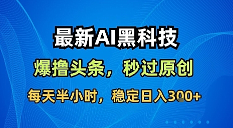 最新AI黑科技软件撸头条搬运，无需任何指令，秒过原创，每天半小时，稳定日入3张【揭秘】