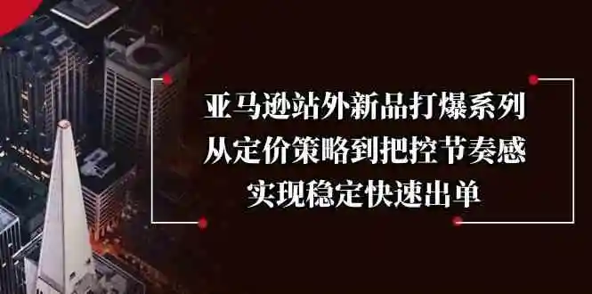 亚马逊站外新品打爆系列，从定价策略到把控节奏感，实现稳定快速出单