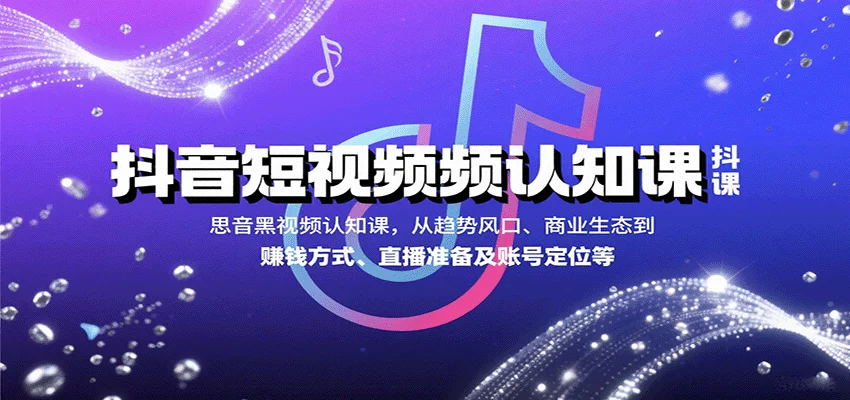 抖音短视频认知课，从趋势风口、商业生态到赚钱方式、直播准备及账号定位等