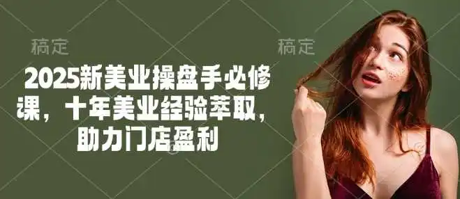 2025新美业操盘手必修课，十年美业经验萃取，助力门店盈利
