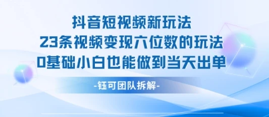 抖音短视频新玩法，23条视频变现六位数，0基础小白也能做到当天出单