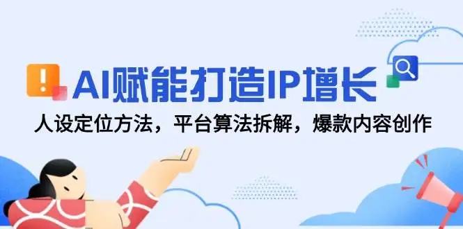 (14911期)AI赋能打造IP增长,人设定位方法,平台算法拆解,爆款内容创作