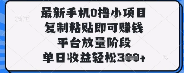 最新手机0撸小项目，复制粘贴即可挣钱，平台放量阶段，单日收益轻松3张+【揭秘】