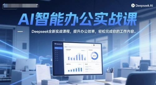 AI智能办公实战课，Deepseek全新实战课程，提升办公效率，轻松完成你的工作内容
