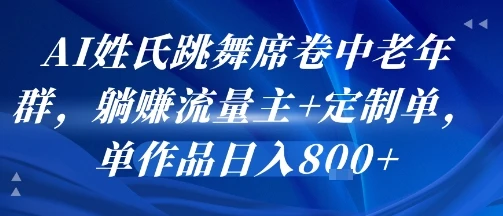 AI姓氏跳舞席卷中老年群，躺挣流量主+定制单，单作品日入8张