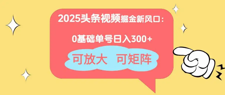 （14460期）2025头条视频掘金新风口：0基础日入300+，可放大，可矩阵