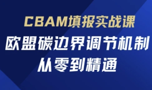 CBAM填报实战课，欧盟碳边界调节机制，从零到精通