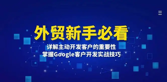 (13645期)外贸新手必看,详解主动开发客户的重要性,掌握Google客户开发实战技巧
