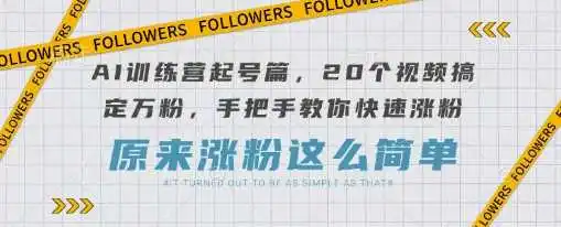AI训练营起号篇，20个视频搞定万粉，手把手教你快速涨粉