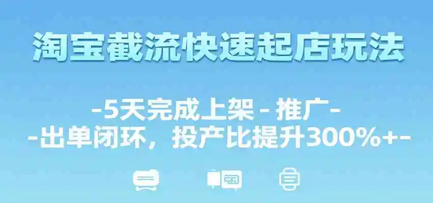 淘宝截流快速起店玩法，5天完成上架-推广-出单闭环，投产比提升300%+