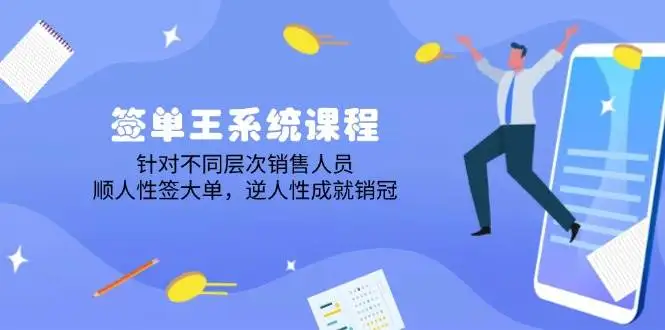 签单王系统课程,针对不同层次销售人员,顺人性签大单,逆人性成就销冠