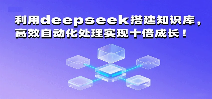 利用deepseek搭建知识库，高效自动化处理实现十倍成长！