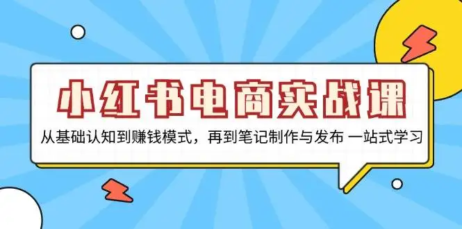（13298期）小红书电商实战课，从基础认知到赚钱模式，再到笔记制作与发布 一站式学习