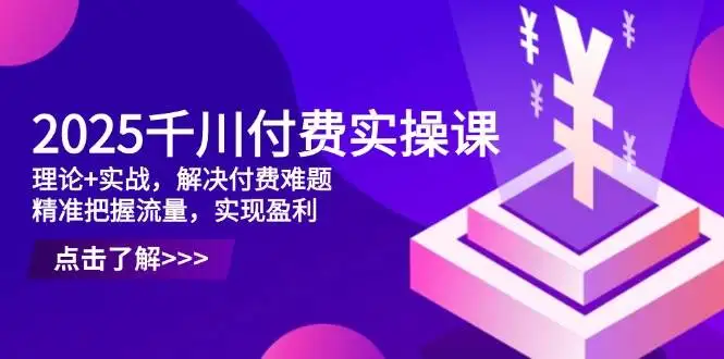 (14533期)2025千川付费实操课,理论+实战,解决付费难题,精准把握流量,实现盈利
