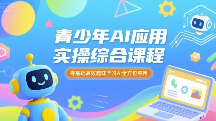 青少年AI应用实操综合课程，零基础高效趣味学习AI全方位应用