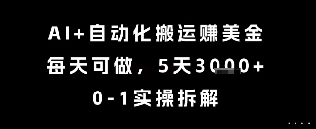 AI+自动化搬运挣美金，每天可做，5天3k+，0-1实操拆解【揭秘】