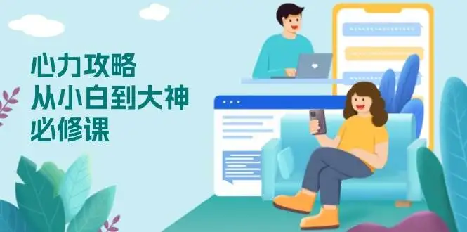 （13913期）心力 攻略，从小白到大神必修课，技能与心力独立，助你自信从容面对挑战