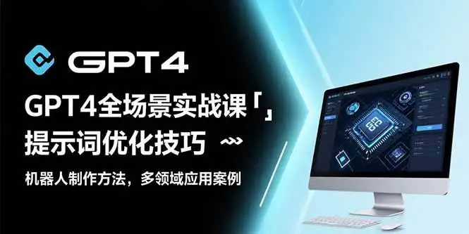 （15499期）GPT4全场景实战课：提示词优化技巧，机器人制作方法，多领域应用案例