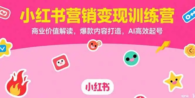 (15409期)小红书营销变现训练营,商业价值解读,爆款内容打造,AI高效起号