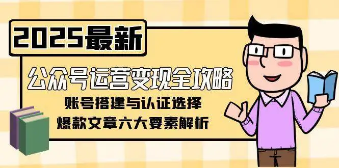 公众号运营变现全攻略，账号搭建与认证选择，爆款文章六大要素解析