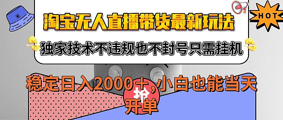 淘宝无人直播带货最新玩法，独家技术不违规不封号，只需挂机稳定日入2000+