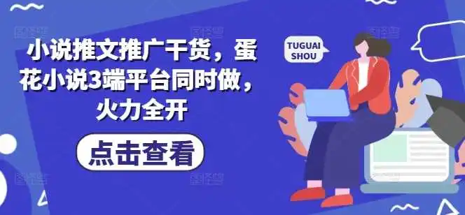 小说推文推广干货，蛋花小说3端平台同时做，火力全开
