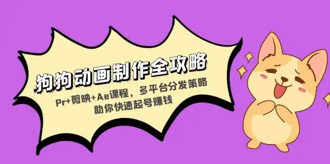 （13332期）狗狗动画制作全攻略：Pr+剪映+Ae课程，多平台分发策略助你快速起号赚钱